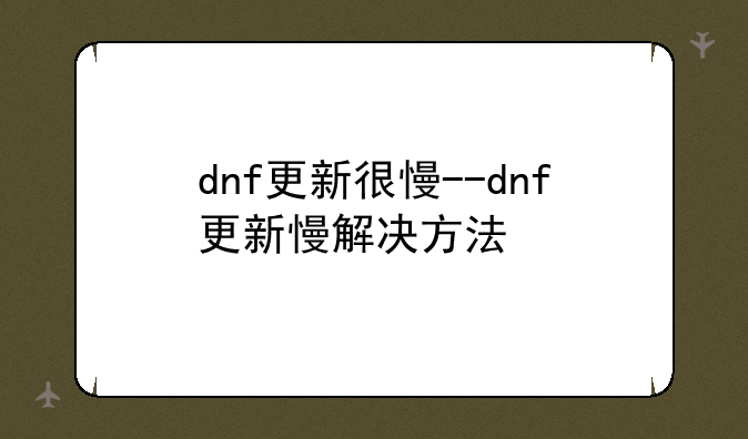 dnf更新很慢--dnf更新慢解决方法