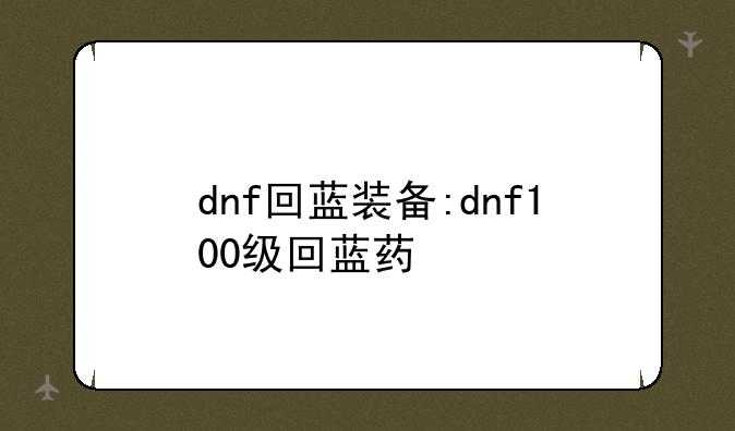 dnf回蓝装备:dnf100级回蓝药
