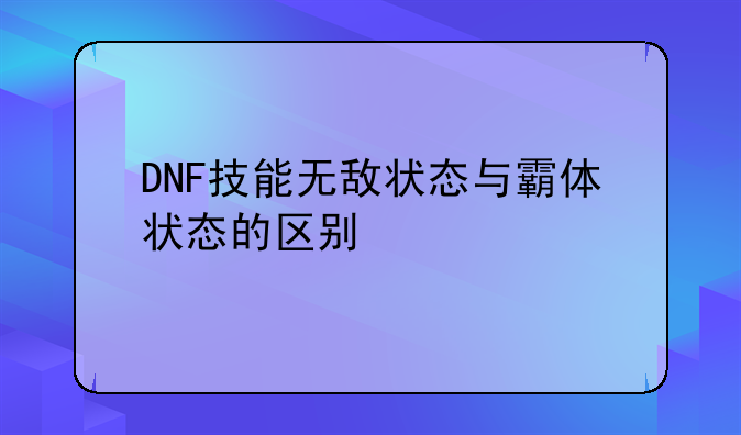 DNF技能无敌状态与霸体状态的区别