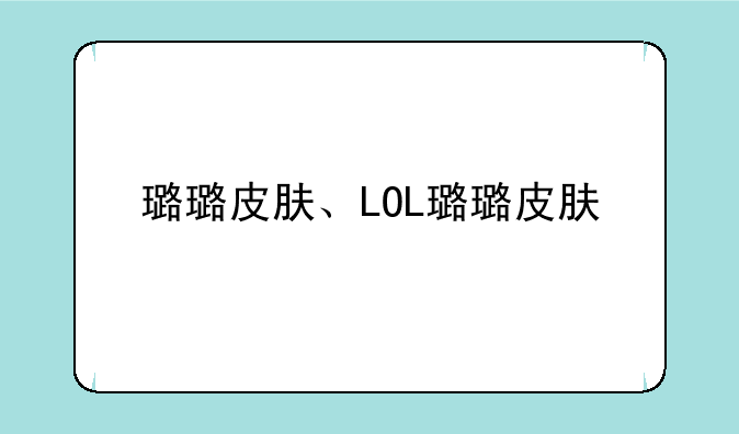 璐璐皮肤、LOL璐璐皮肤