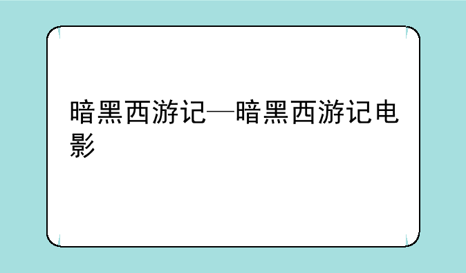 暗黑西游记—暗黑西游记电影