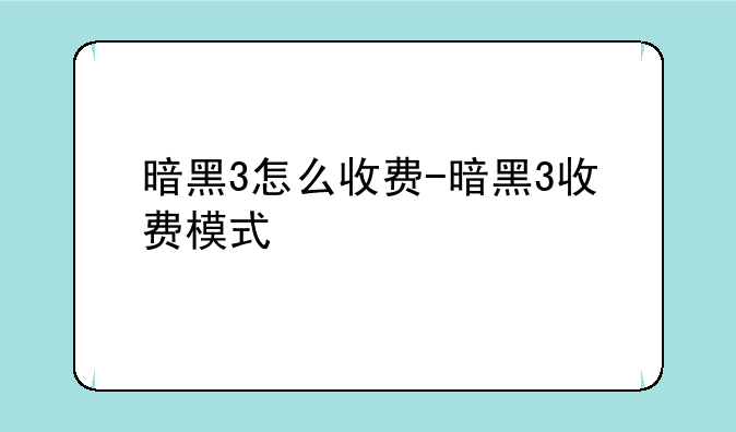 暗黑3怎么收费-暗黑3收费模式