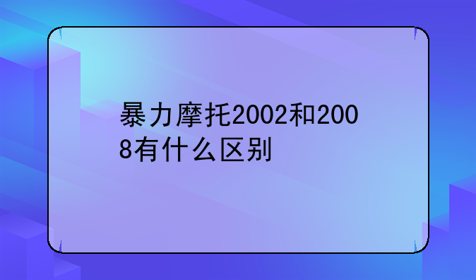 暴力摩托2002和2008有什么区别