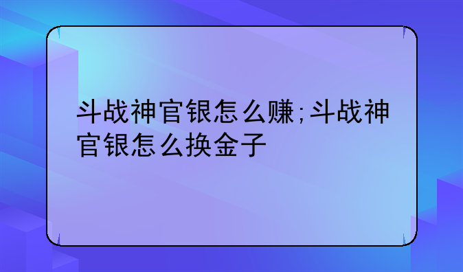 斗战神官银怎么赚;斗战神官银怎么换金子