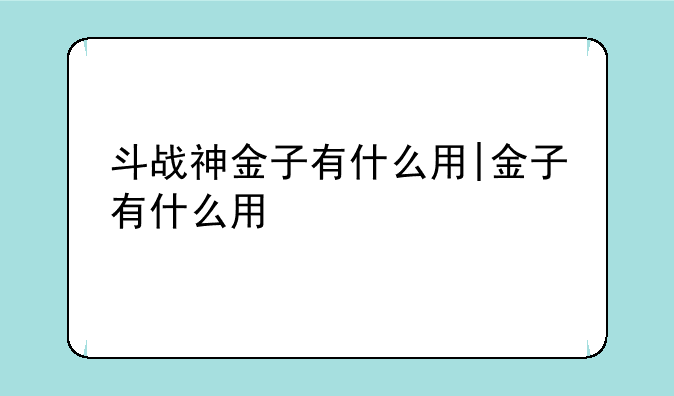 斗战神金子有什么用|金子有什么用
