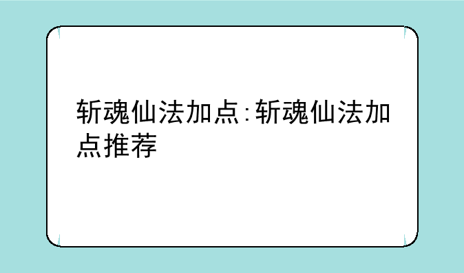 斩魂仙法加点:斩魂仙法加点推荐