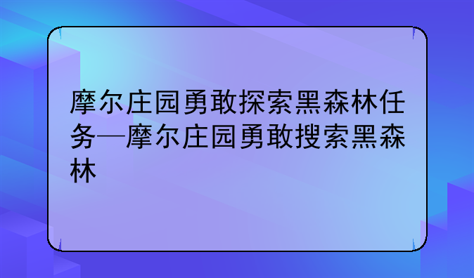 摩尔庄园勇敢探索黑森林任务—摩尔庄园勇敢搜索黑森林