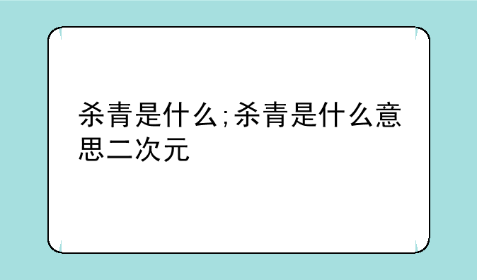 杀青是什么;杀青是什么意思二次元
