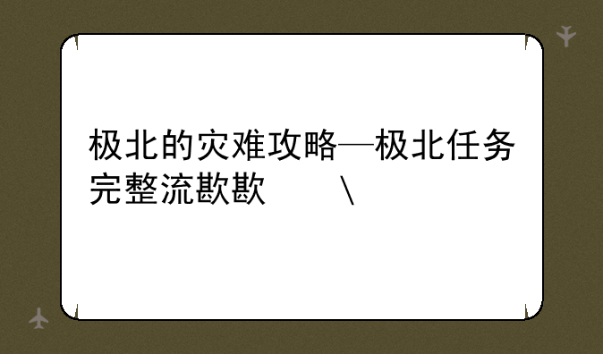 极北的灾难攻略—极北任务完整流程