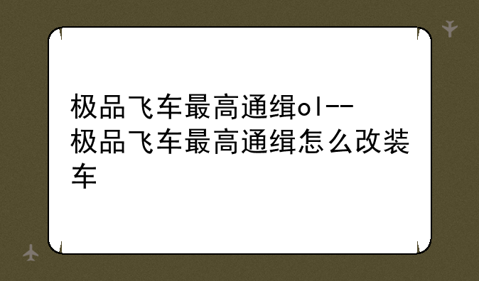极品飞车最高通缉ol--极品飞车最高通缉怎么改装车