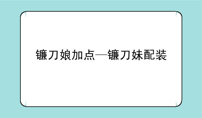 镰刀娘加点—镰刀妹配装