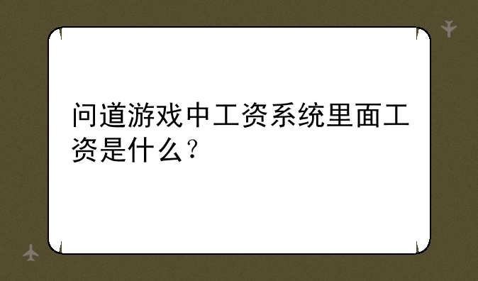 问道游戏中工资系统里面工资是什么