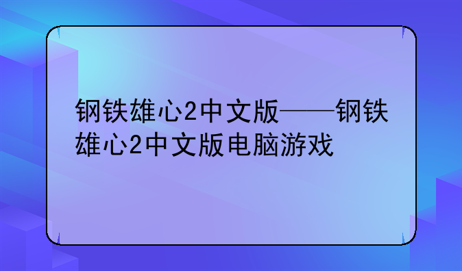 钢铁雄心2中文版——钢铁雄心2中文版电脑游戏