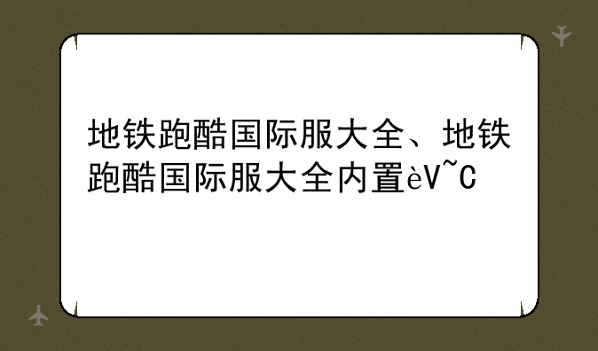 地铁跑酷国际服大全、地铁跑酷国际服大全内置菜单
