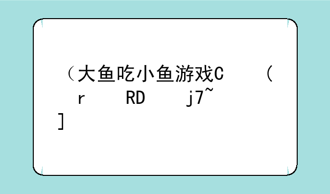 （大鱼吃小鱼游戏原版）大鱼吃小鱼游戏手机版经典