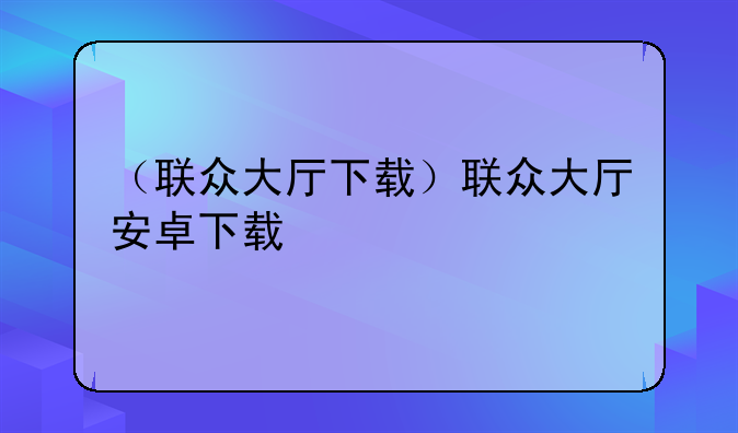 （联众大厅下载）联众大厅安卓下载