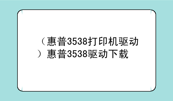 （惠普3538打印机驱动）惠普3538驱动下载