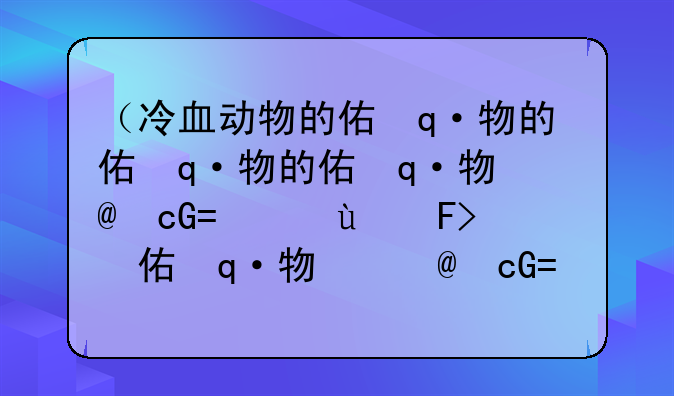 （冷血动物的体温有什么特征）冷血动物的体温有什么特点