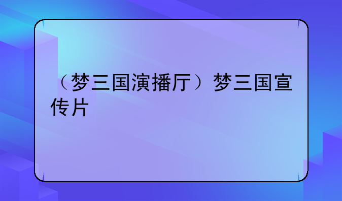 （梦三国演播厅）梦三国宣传片
