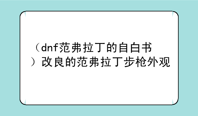 （dnf范弗拉丁的自白书）改良的范弗拉丁步枪外观