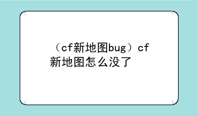 （cf新地图bug）cf新地图怎么没了