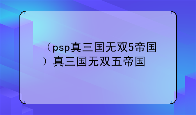 （psp真三国无双5帝国）真三国无双五