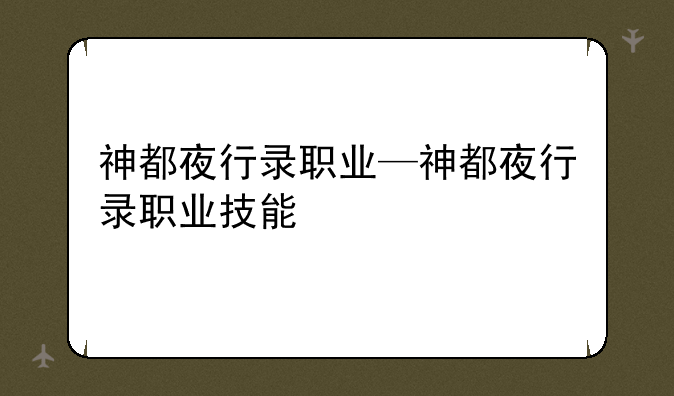 神都夜行录职业—神都夜行录职业技能