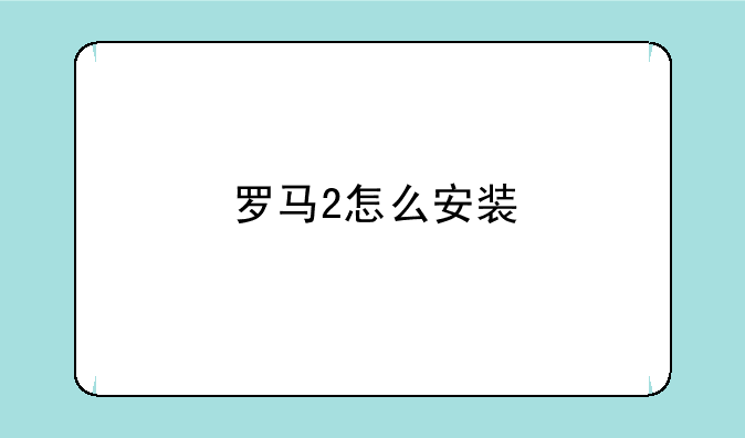 罗马2怎么安装
