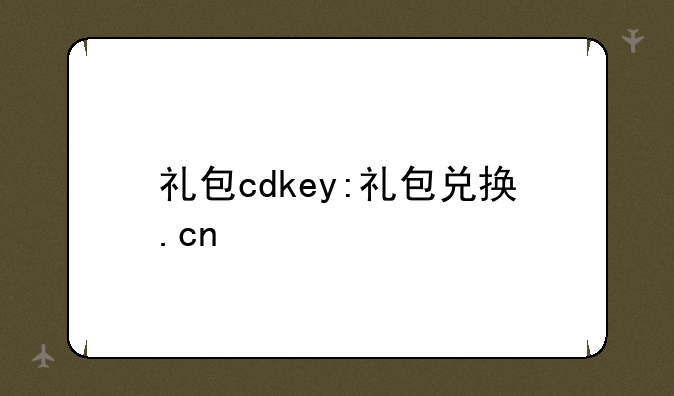 礼包cdkey:礼包兑换.cn