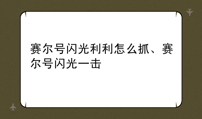 赛尔号闪光利利怎么抓、赛尔号闪光一击