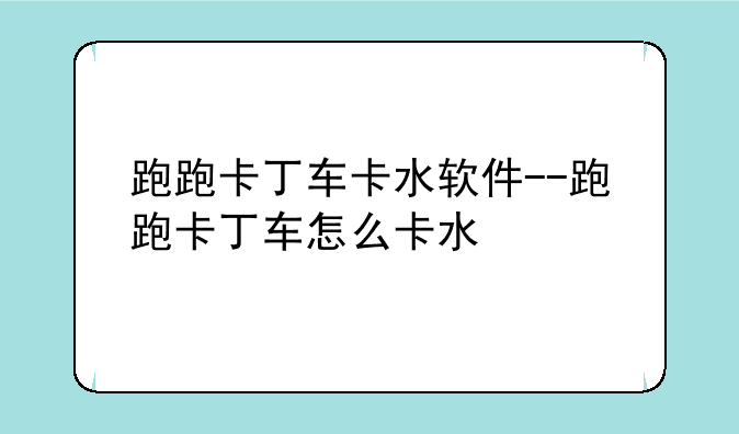 跑跑卡丁车卡水软件--跑跑卡丁车怎么卡水