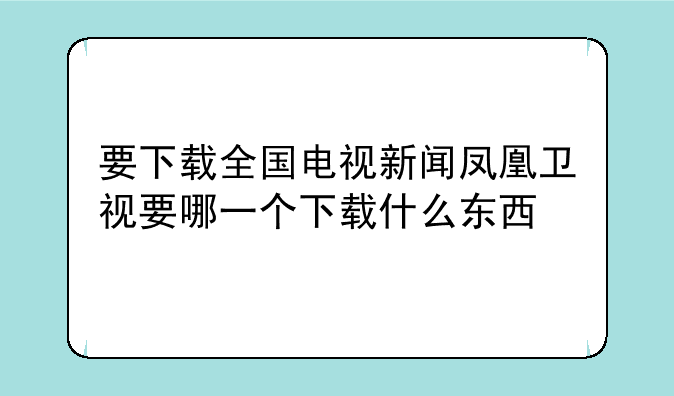 要下载全国电视新闻凤凰卫视要哪一