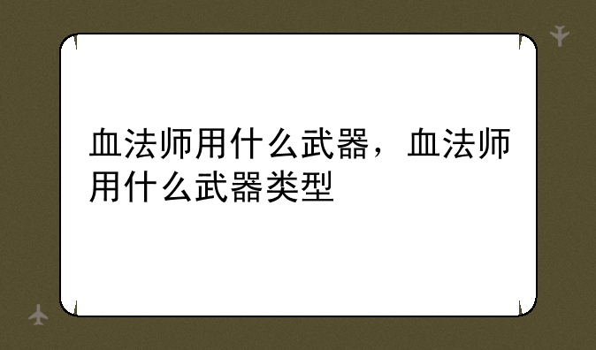 血法师用什么武器，血法师用什么武器类型