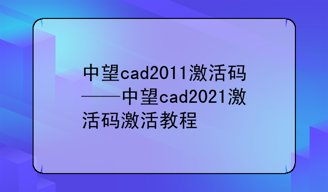 中望cad2011激活码——中望cad2021激活码激活教程