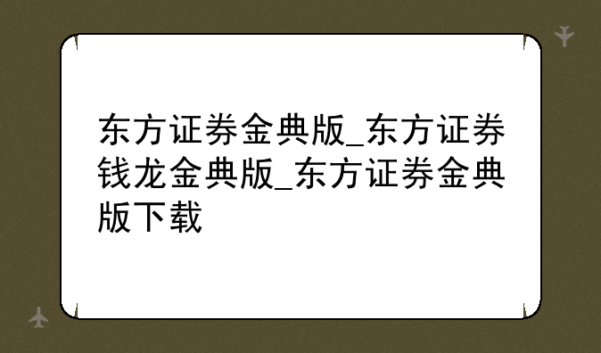 东方证券金典版_东方证券钱龙金典版_东方证券金典版下载