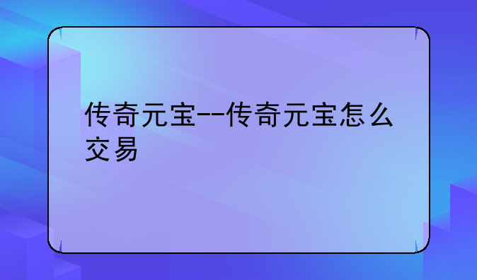 传奇元宝--传奇元宝怎么交易