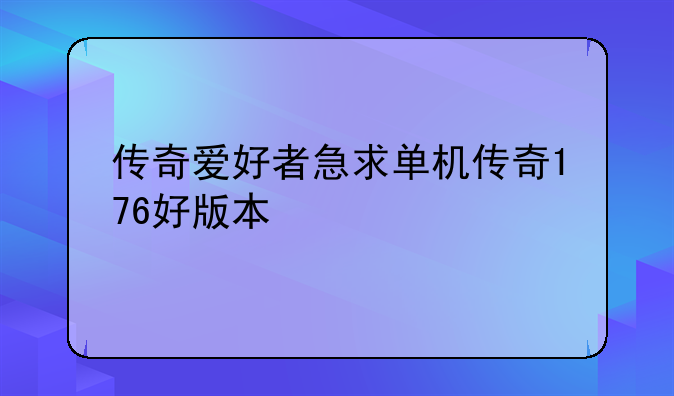 传奇爱好者急求单机传奇176好版本