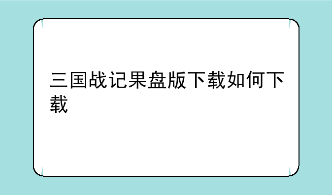三国战记果盘版下载如何下载