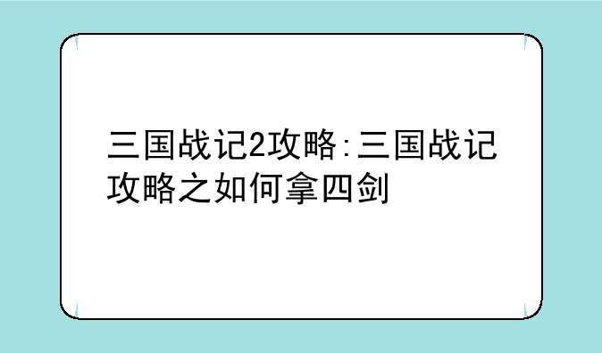 三国战记2攻略:三国战记攻略之如何拿四剑