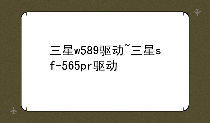 三星w589驱动~三星sf-565pr驱动