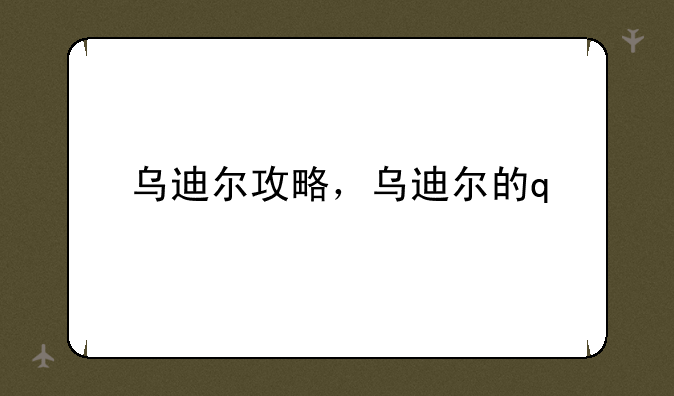 乌迪尔攻略，乌迪尔的q
