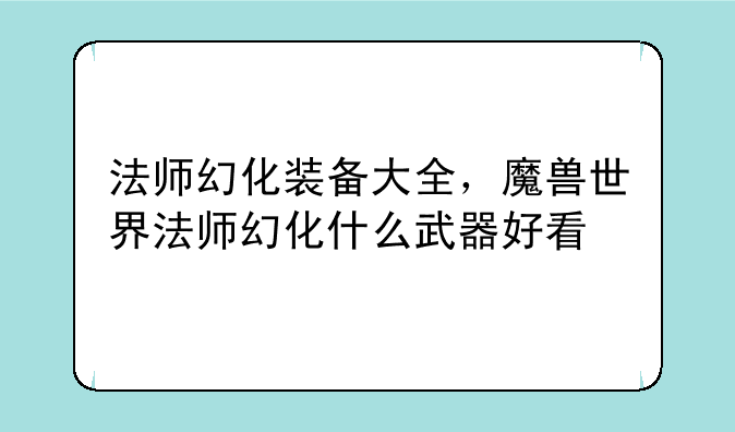 法师幻化装备大全，魔兽世界法师幻化什么武器好看