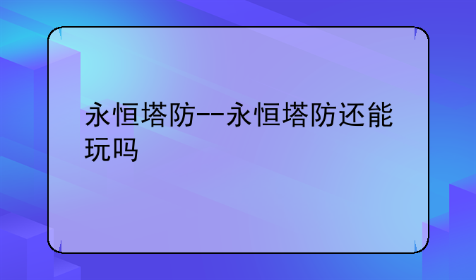 永恒塔防--永恒塔防还能玩吗
