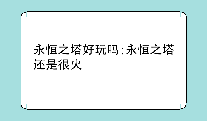 永恒之塔好玩吗;永恒之塔还是很火