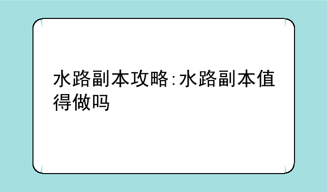 水路副本攻略:水路副本值得做吗