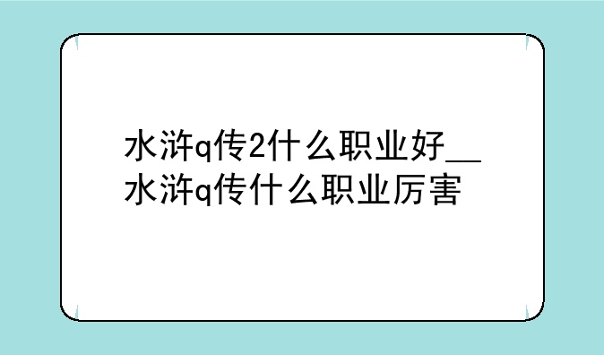 水浒q传2什么职业好__水浒q传什么职业厉害