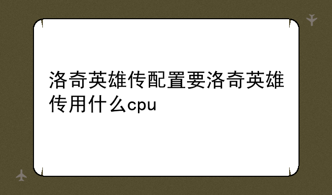 洛奇英雄传配置要洛奇英雄传用什么cpu