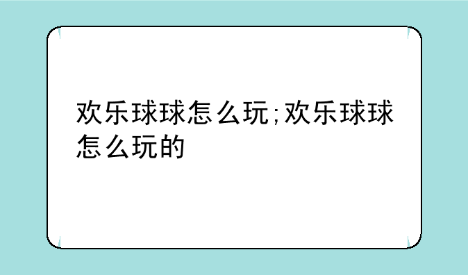 欢乐球球怎么玩;欢乐球球怎么玩的