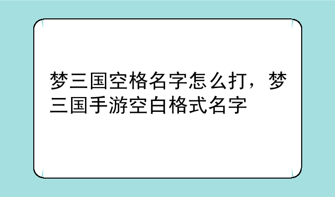 梦三国空格名字怎么打，梦三国手游空白格式名字