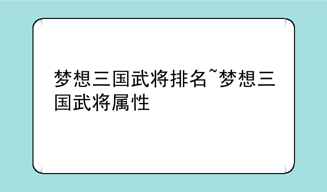 梦想三国武将排名~梦想三国武将属性